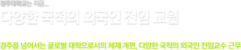 경주대학교는 지금. / 외국인 전임 교원 80명 이상 / 경주를 넘어서는 글로벌 대학으로서의 체제 개편, 83명의 외국인 전임 교수 근무