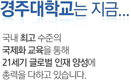 경주대학교는 지금 국내 최고 수준의 국제화 교육을 통해 21C 글로벌 인재 양성에 총력을 다하고 있습니다.